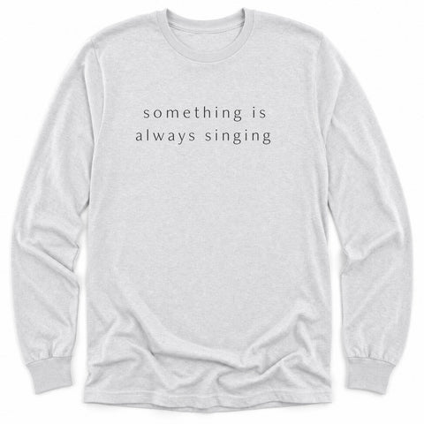 Something Is Always Singing Long Sleeve Shirt