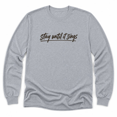 Stay Until It Sings Long Sleeve Shirt