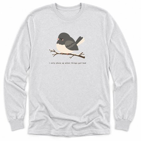 I Only Show Up When Things Get Bad Long Sleeve Shirt