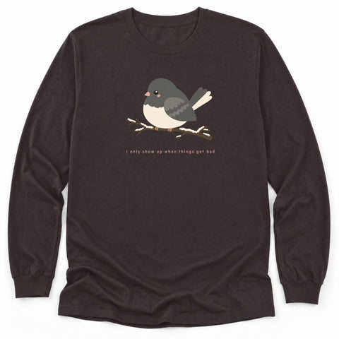 I Only Show Up When Things Get Bad Long Sleeve Shirt