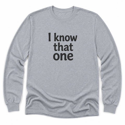 I Know That One Long Sleeve Shirt